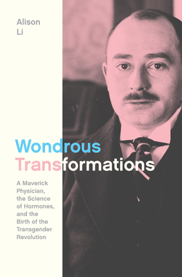 Wondrous Transformations: A Maverick Physician, the Science of Hormones, and the Birth of the Transgender Revolution - Alison Li