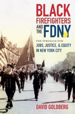 Black Firefighters and the FDNY: The Struggle for Jobs, Justice, and Equity in New York City - David Goldberg