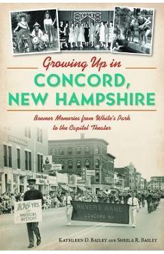 Poza produsului Growing Up in Concord, New Hampshire: Boomer Memories from White's Park to the Capitol Theater - Kathleen Bailey