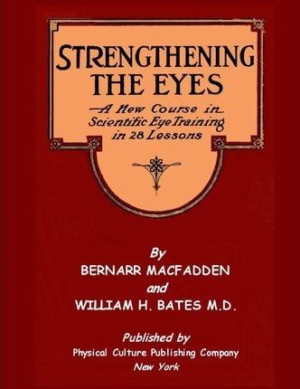 Strengthening The Eyes - A New Course in Scientific Eye Training in 28 Lessons by Bernarr MacFadden & William H. Bates M. D.: with Better Eyesight Mag - William H. Bates