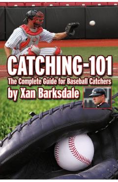 Catching-101: The Complete Guide for Baseball Catchers - Xan Barksdale