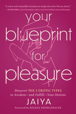 Your Blueprint for Pleasure: Discover the 5 Erotic Types to Awaken--And Fulfill--Your Desires - Jaiya