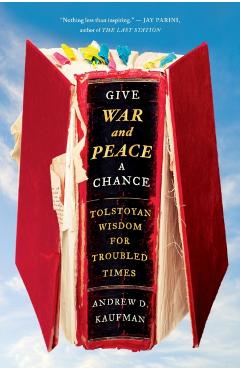 Give War and Peace a Chance: Tolstoyan Wisdom for Troubled Times - Andrew D. Kaufman