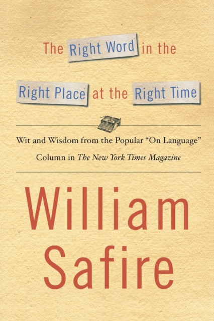 The Right Word in the Right Place at the Right Time: Wit and Wisdom from the Popular on Language Colu - William Safire