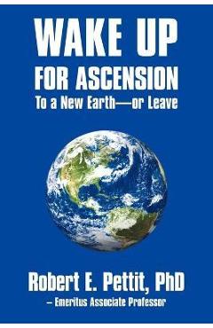 Coperta cărții 'WAKE UP FOR ASCENSION To a New Earth - or Leave - Robert E. Pettit'