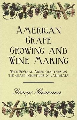 American Grape Growing and Wine Making - With Several Added Chapters on the Grape Industries of California - George Husmann