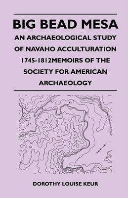 Big Bead Mesa - An Archaeological Study of Navaho Acculturation 1745-1812memoirs of the Society for American Archaeology - Dorothy Louise Keur