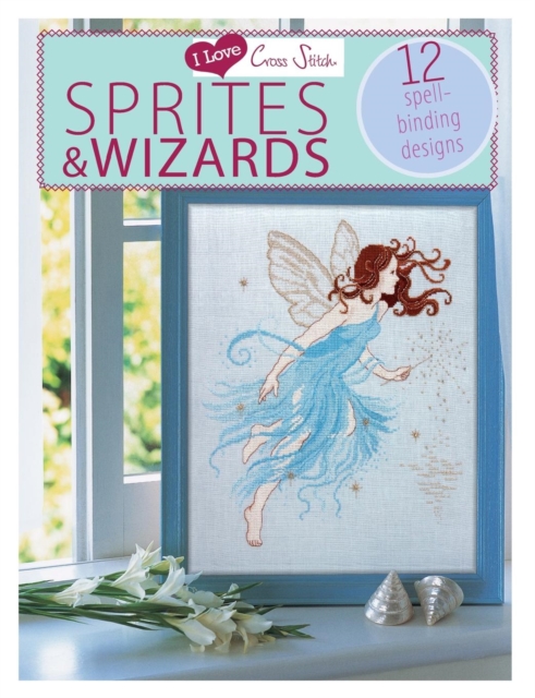 I Love Cross Stitch - Sprites & Wizards: 12 Spell-Binding Designs - Various