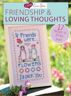 I Love Cross Stitch - Friendship & Loving Thoughts: 17 Designs to Lift the Heart - Various Contributors