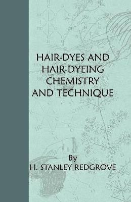 Hair-Dyes And Hair-Dyeing Chemistry And Technique - H. Stanley Redgrove