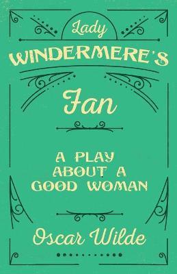 Lady Windermere's Fan: A Play About a Good Woman - Oscar Wilde