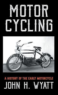 Motor Cycling - A History of the Early Motorcycle - John H. Wyatt