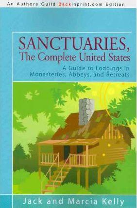 Sanctuaries, The Complete United States: A Guide to Lodgings in Monasteries, Abbeys, and Retreats - Jack And Marcia Kelly