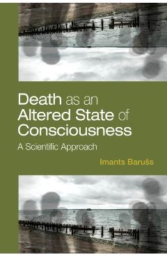 Death as an Altered State of Consciousness: A Scientific Approach - Imants Baruss