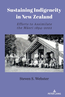 Sustaining Indigeneity in New Zealand: Efforts to Assimilate the Māori 1894-2022 - Steven S. Webster