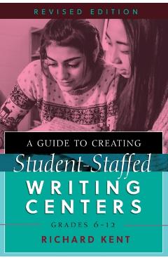 Poza produsului A Guide to Creating Student-Staffed Writing Centers, Grades 6-12, Revised Edition - Richard Kent