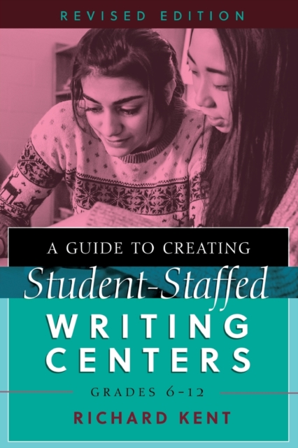 A Guide to Creating Student-Staffed Writing Centers, Grades 6-12, Revised Edition - Richard Kent