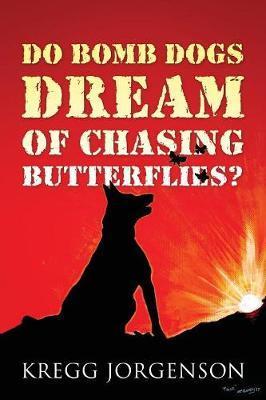 Do Bomb Dogs Dream of Chasing Butterflies? - Kregg Jorgenson