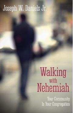 Walking with Nehemiah: Your Community Is Your Congregation - Joseph W. Daniels