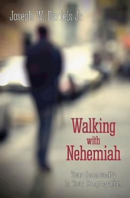 Walking with Nehemiah: Your Community Is Your Congregation - Joseph W. Daniels