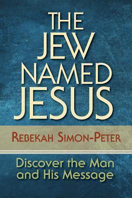 The Jew Named Jesus: Discover the Man and His Message - Rebekah Simon-peter