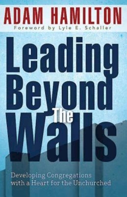 Leading Beyond the Walls 21293: Developing Congregations with a Heart for the Unchurched - Adam Hamilton
