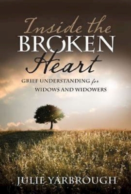 Inside the Broken Heart: Grief Understanding for Widows and Widowers - Julie Yarbrough
