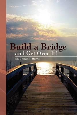 Build a Bridge... and Get Over It! - George H. Harris