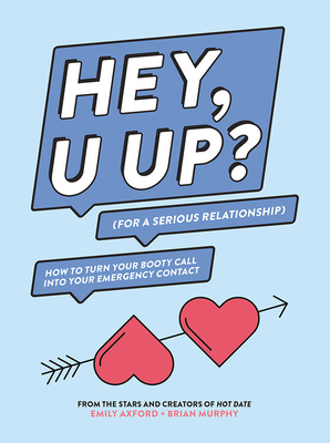 Hey, U Up? (for a Serious Relationship): How to Turn Your Booty Call Into Your Emergency Contact - Emily Axford