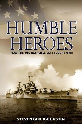 Humble Heroes: How the USS Nashville CL43 Fought WWII - Steven George Bustin