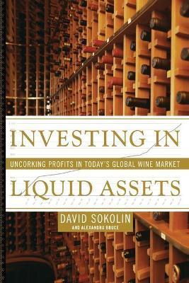 Investing in Liquid Assets: Uncorking Profits in Today's Global Wine Market - David Sokolin