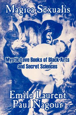 Magica Sexualis: Mystic Love Books of Black Arts and Secret Sciences - Emile Laurent