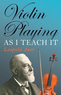 Violin Playing as I Teach It - Leopold Auer