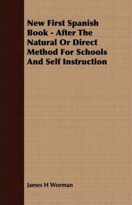 New First Spanish Book - After The Natural Or Direct Method For Schools And Self Instruction - James H. Worman