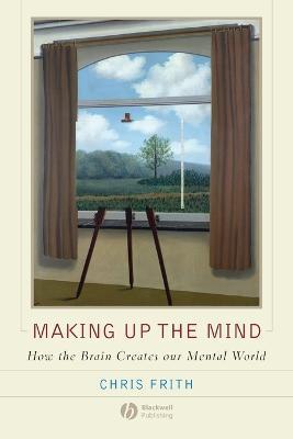 Making Up the Mind: How the Brain Creates Our Mental World - Chris Frith