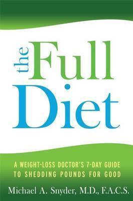 The Full Diet: A Weight-Loss Doctor's 7-Day Guide to Shedding Pounds for Good - Michael Snyder