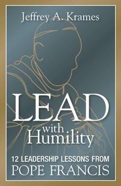 Coperta cărții 'Lead with Humility: 12 Leadership Lessons from Pope Francis - Jeffrey Krames'