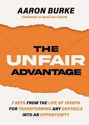 The Unfair Advantage: 7 Keys from the Life of Joseph for Transforming Any Obstacle Into an Opportunity - Aaron Burke