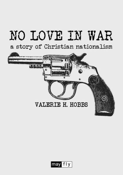 No Love in War: a story of Christian nationalism - Valerie H. Hobbs