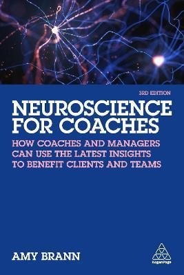 Neuroscience for Coaches: How Coaches and Managers Can Use the Latest Insights to Benefit Clients and Teams - Amy Brann