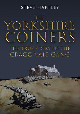The Yorkshire Coiners: The True Story of the Cragg Vale Gang - Steve Hartley