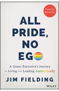 All Pride, No Ego: A Queer Executive's Journey to Living and Leading Authentically - Jim Fielding 