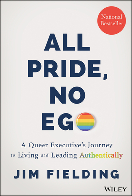All Pride, No Ego: A Queer Executive's Journey to Living and Leading Authentically - Jim Fielding