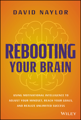 Rebooting Your Brain: Using Motivational Intelligence to Adjust Your Mindset, Reach Your Goals, and Realize Unlimited Success - David Naylor