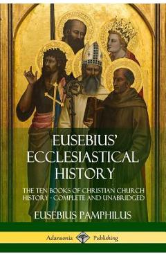Coperta cărții 'Eusebius' Ecclesiastical History: The Ten Books of Christian Church History, Complete and Unabridged - Eusebius'