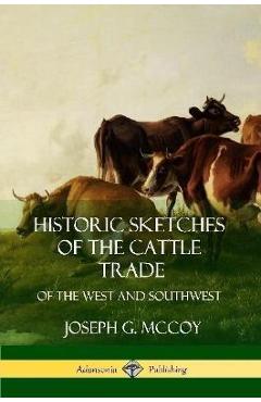 Coperta cărții 'Historic Sketches of the Cattle Trade: of the West and Southwest - Joseph G. Mccoy'