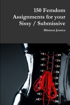 150 Femdom Assignments for your Sissy / Submissive - Mistress Jessica