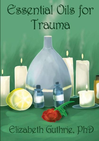 Essential Oils for Trauma: Reclaiming resilience through the power of scent - Elizabeth Guthrie