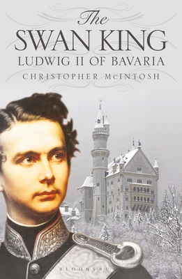 The Swan King: Ludwig II of Bavaria - Christopher Mcintosh