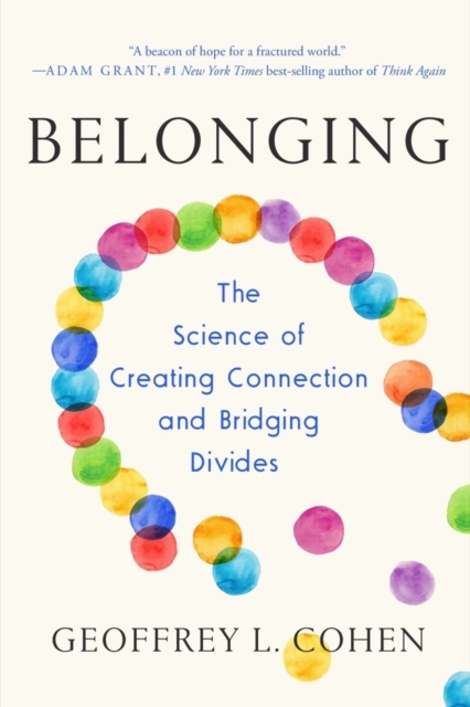 Belonging: The Science of Creating Connection and Bridging Divides - Geoffrey L. Cohen